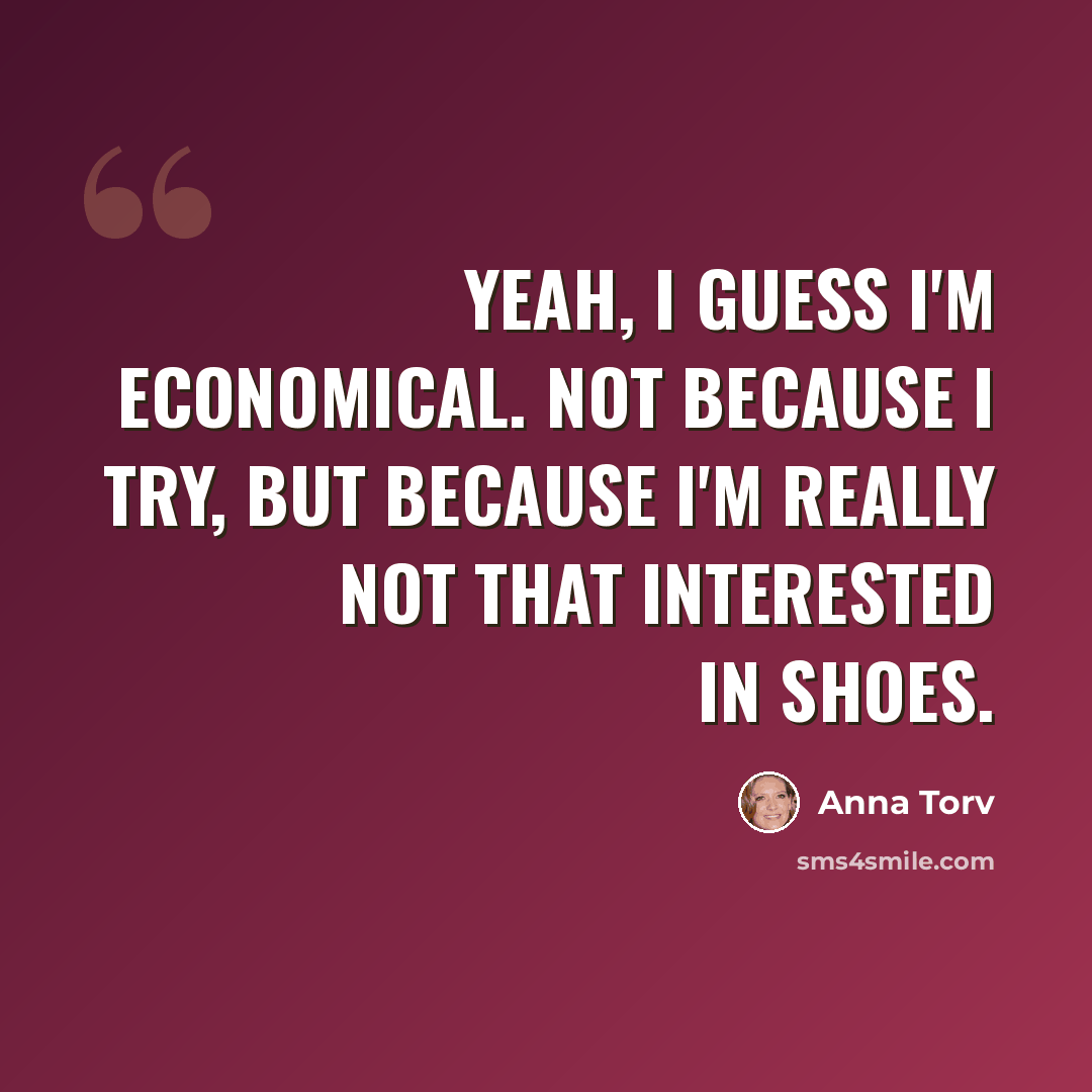 “Yeah, I guess I'm economical. Not because I try, but because I'm really not that interested in shoes.” quote by Anna Torv