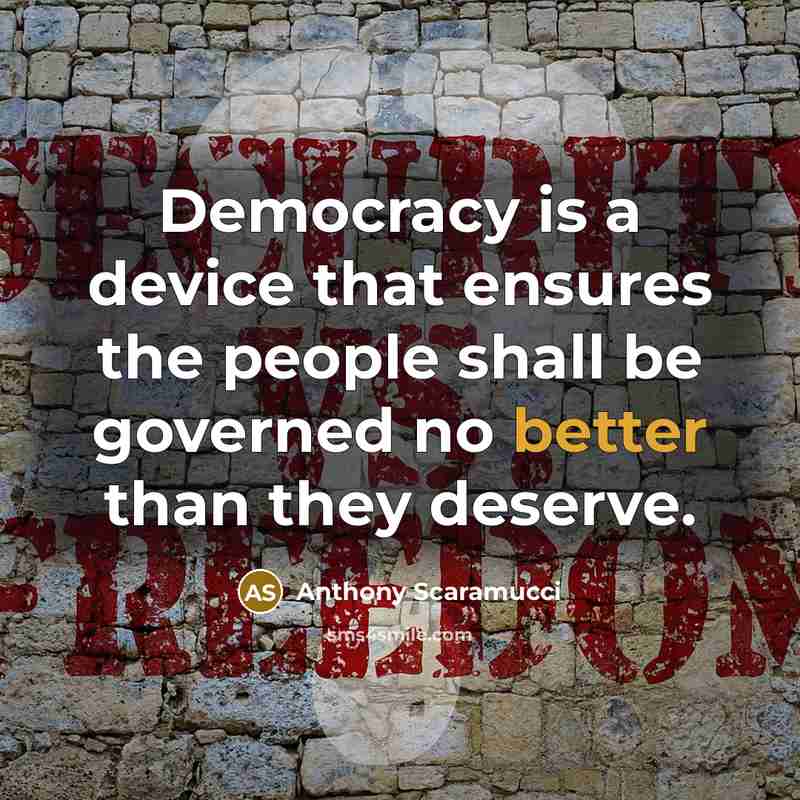 “Democracy is a device that ensures the people shall be governed no better than they deserve.” quote by Anthony Scaramucci
