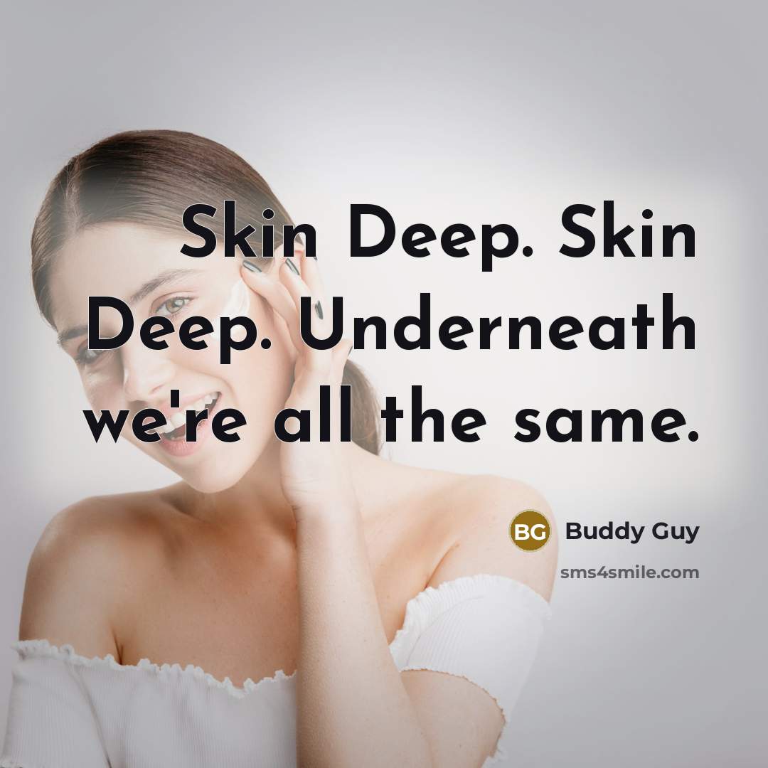 “Skin Deep. Skin Deep. Underneath we're all the same.” quote by Buddy Guy