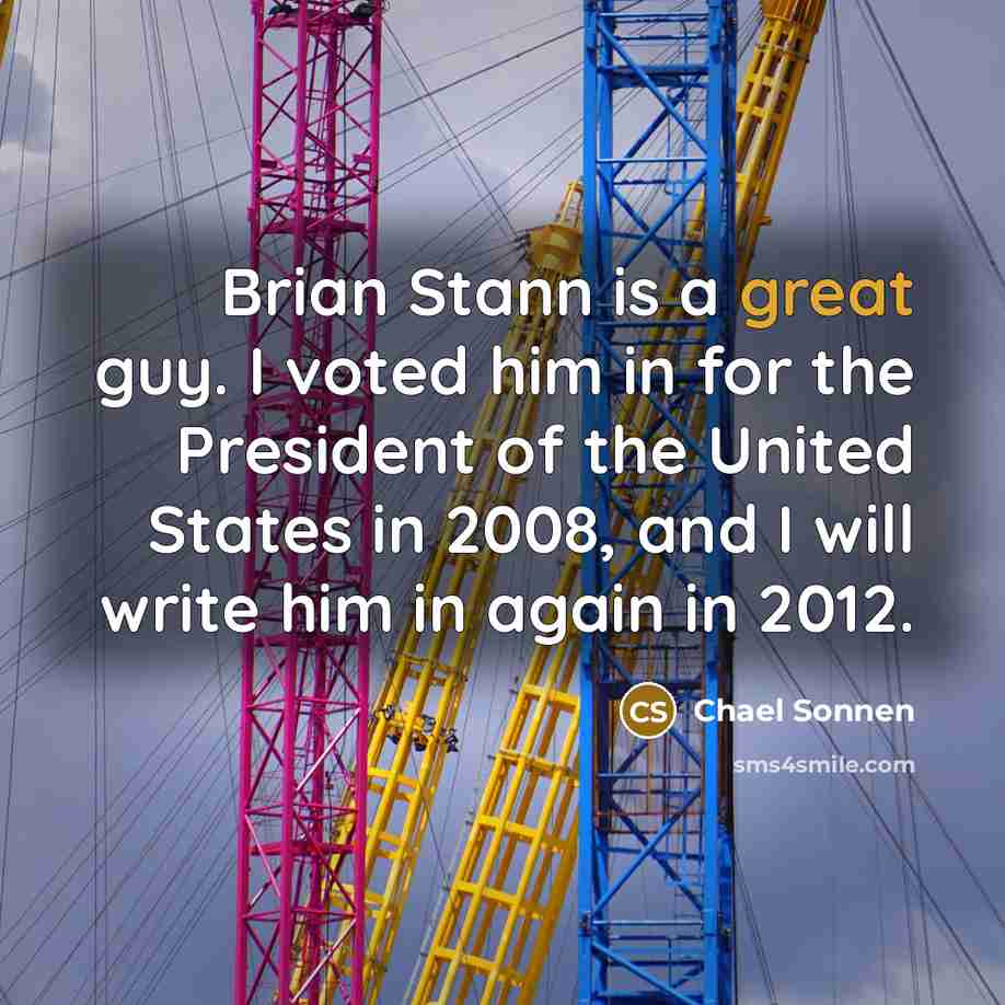 “Brian Stann is a great guy. I voted him in for the President of the United States in 2008, and I will write him in again in 2012.” quote by Chael Sonnen