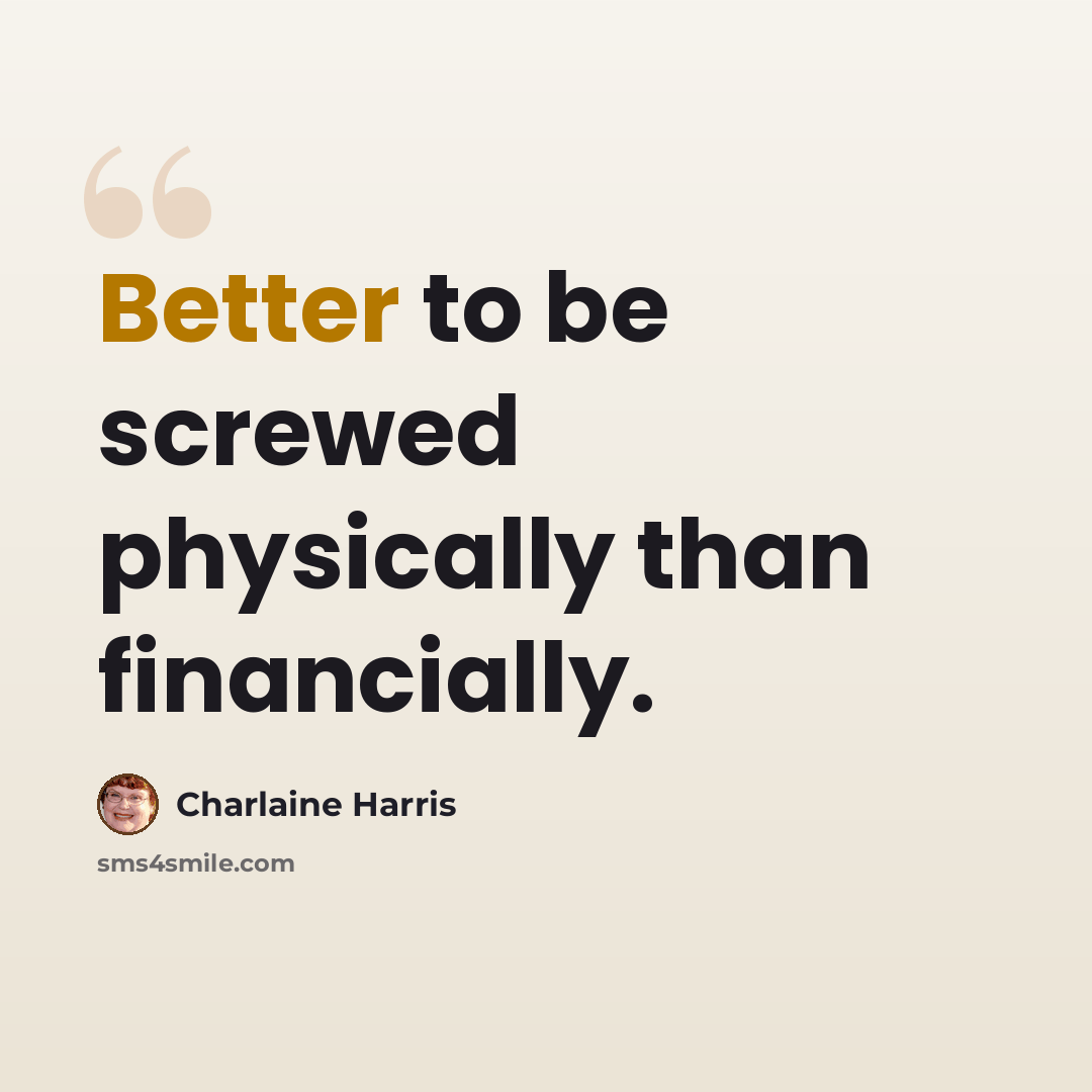 “Better to be screwed physically than financially.” quote by Charlaine Harris