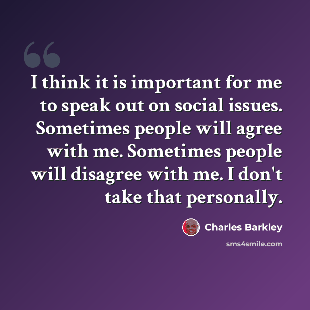 “I think it is important for me to speak out on social issues. Sometimes people will agree with me. Sometimes people will disagree with me. I don't take that personally.” quote by Charles Barkley