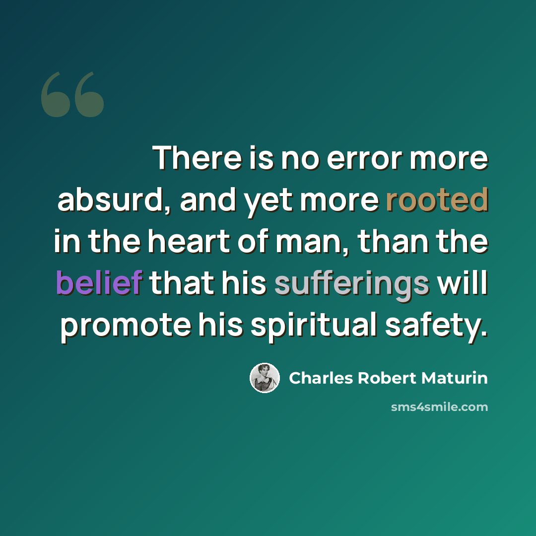 “There is no error more absurd, and yet more rooted in the heart of man, than the belief that his sufferings will promote his spiritual safety.” quote by Charles Robert Maturin