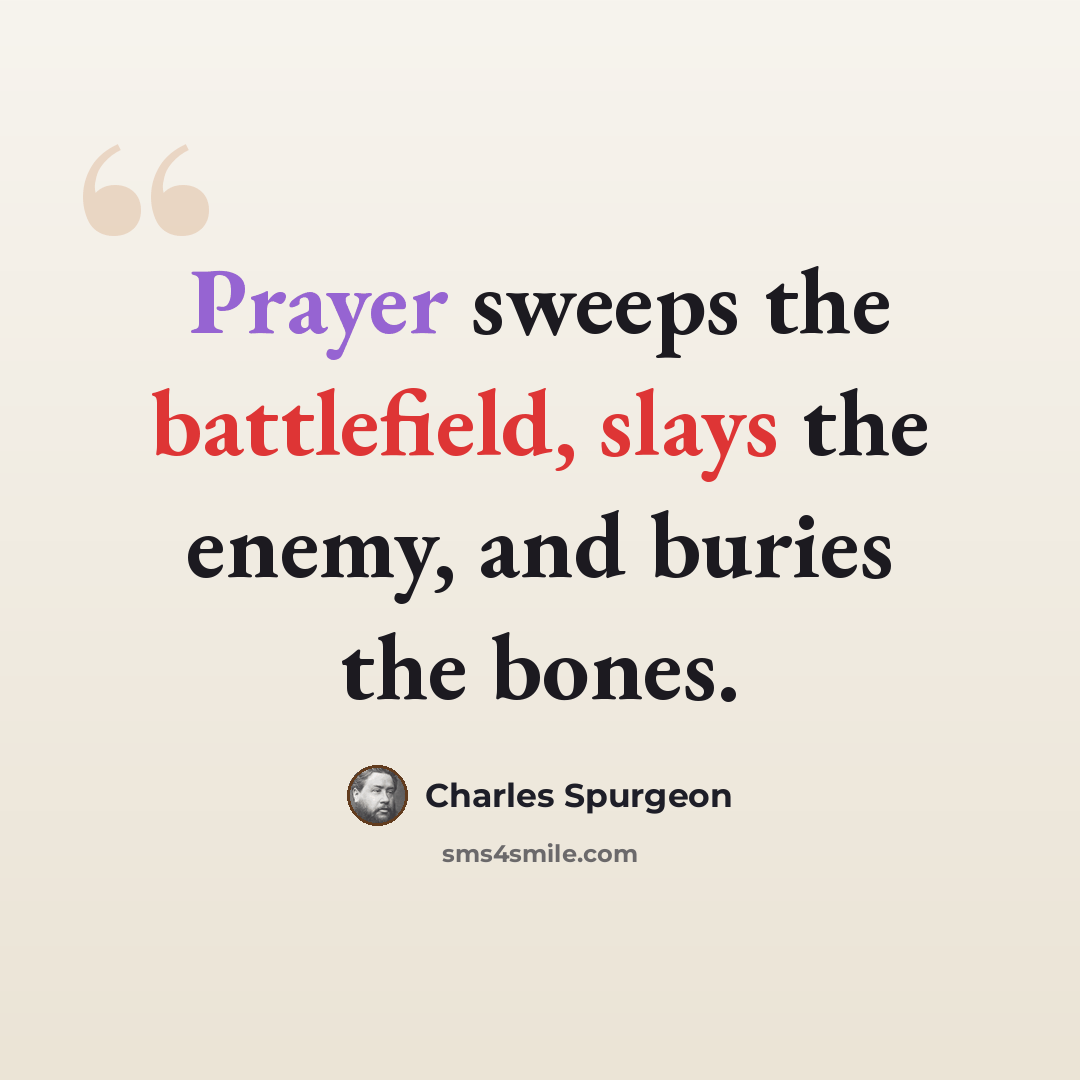 “Prayer sweeps the battlefield, slays the enemy, and buries the bones.” quote by Charles Spurgeon