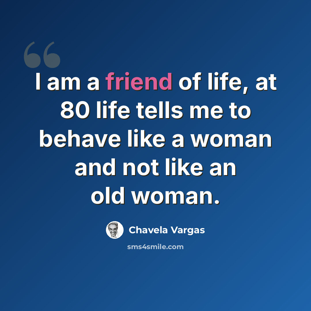 “I am a friend of life, at 80 life tells me to behave like a woman and not like an old woman.” quote by Chavela Vargas