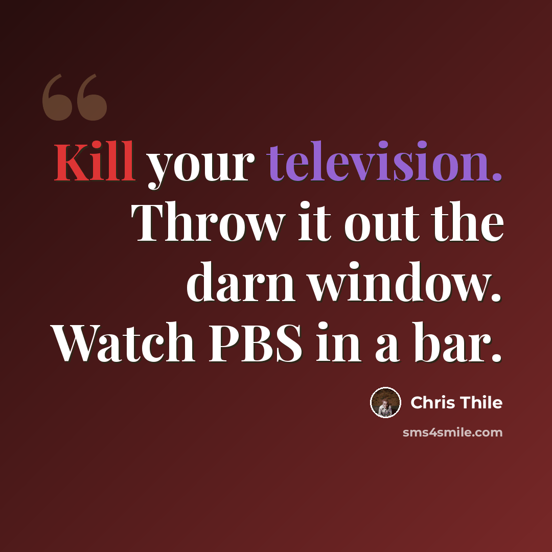 “Kill your television. Throw it out the darn window. Watch PBS in a bar.” quote by Chris Thile