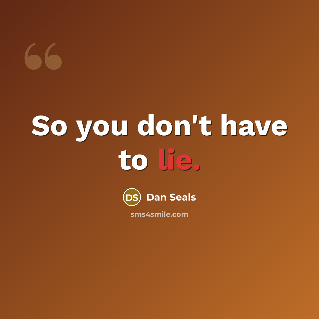 “So you don't have to lie.” quote by Dan Seals
