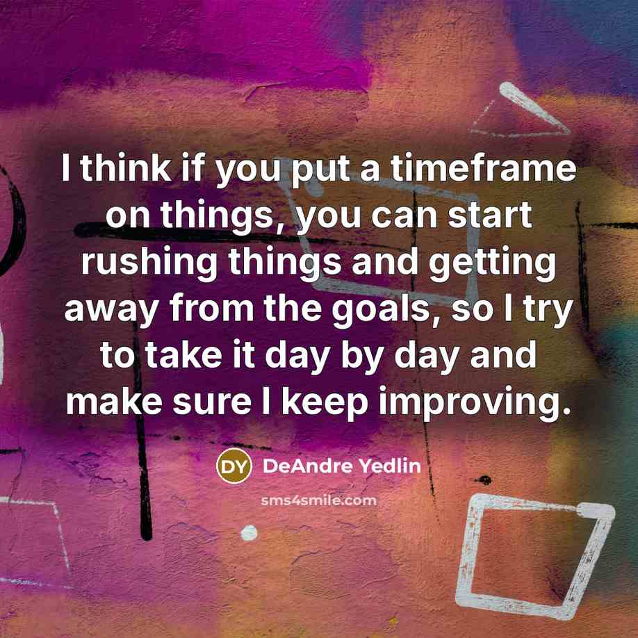“I think if you put a timeframe on things, you can start rushing things and getting away from the goals, so I try to take it day by day and make sure I keep improving.” quote by DeAndre Yedlin