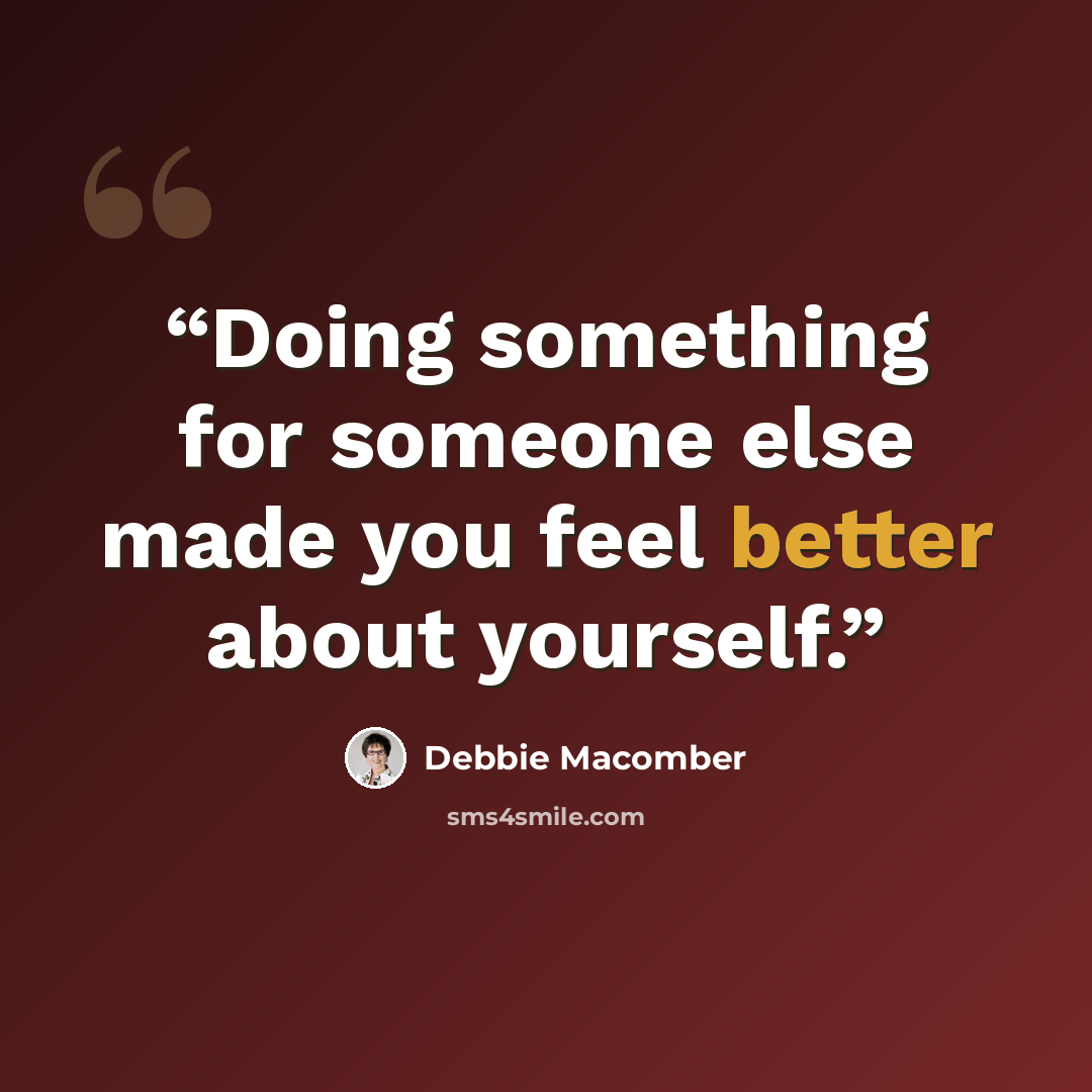 “Doing something for someone else made you feel better about yourself.” quote by Debbie Macomber