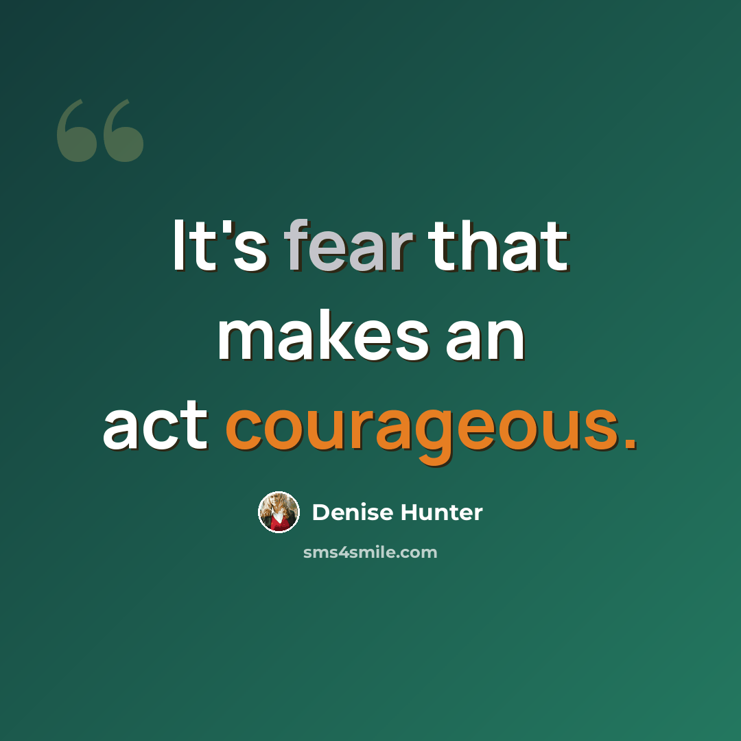 “It's fear that makes an act courageous.” quote by Denise Hunter