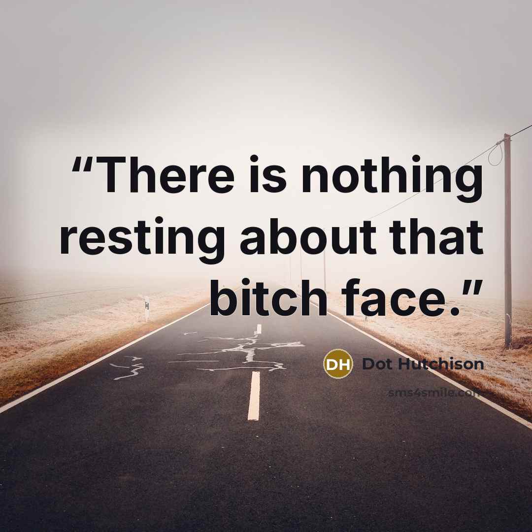 “There is nothing resting about that bitch face.” quote by Dot Hutchison