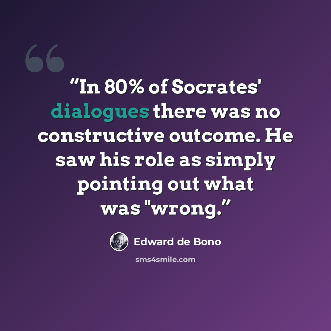 “In 80% of Socrates' dialogues there was no constructive outcome. He saw his role as simply pointing out what was "wrong.” quote by Edward De Bono