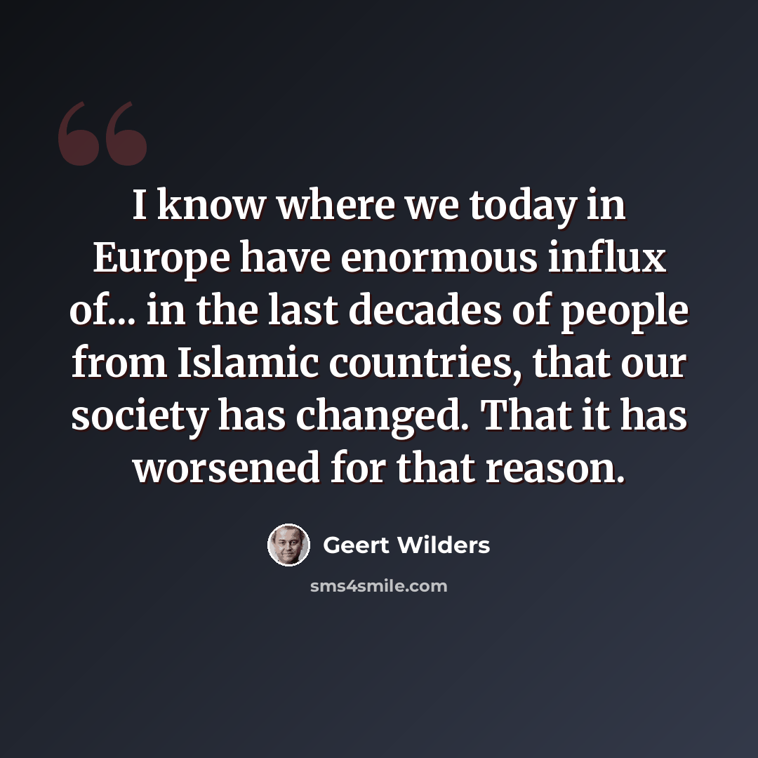 “I know where we today in Europe have enormous influx of... in the last decades of people from Islamic countries, that our society has changed. That it has worsened for that reason.” quote by Geert Wilders