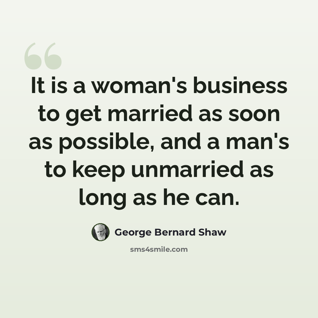 “It is a woman's business to get married as soon as possible, and a man's to keep unmarried as long as he can.” quote by George Bernard Shaw