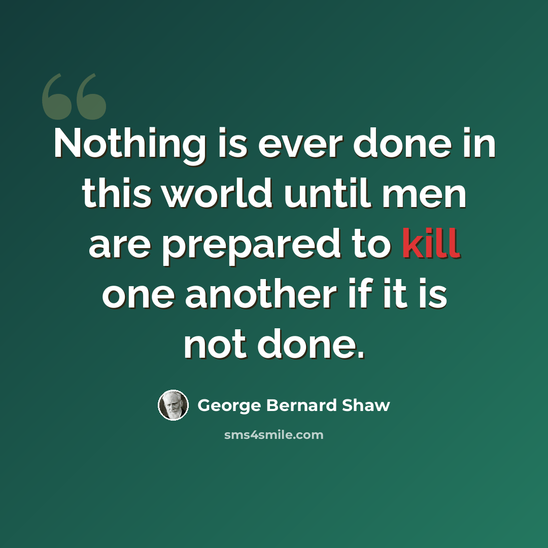 “Nothing is ever done in this world until men are prepared to kill one another if it is not done.” quote by George Bernard Shaw
