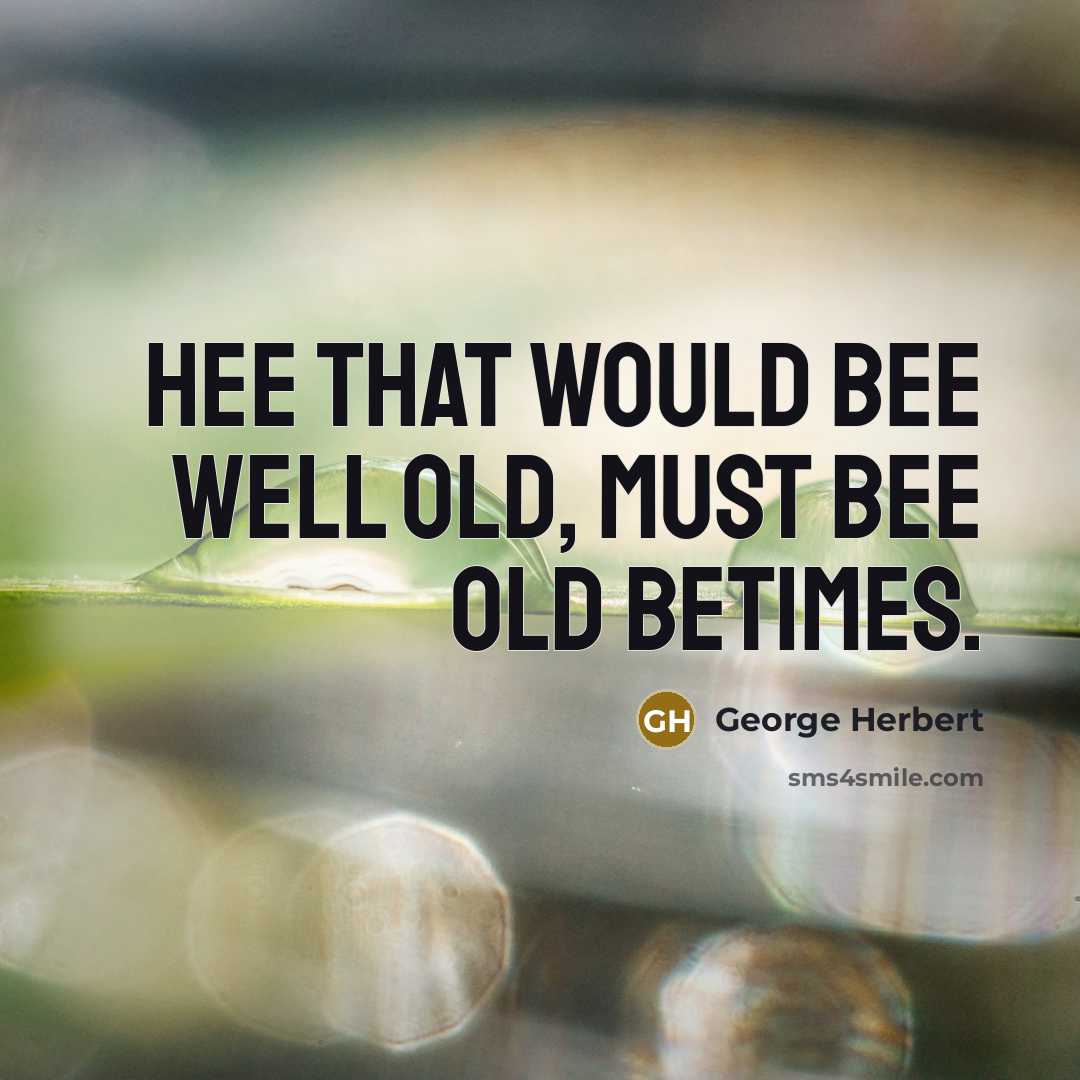 “Hee that would bee well old, must bee old betimes.” quote by George Herbert