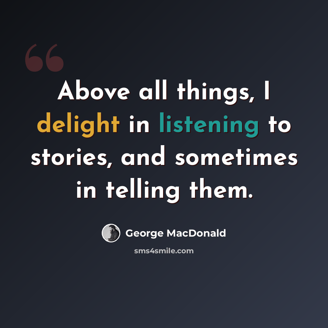 “Above all things, I delight in listening to stories, and sometimes in telling them.” quote by George MacDonald