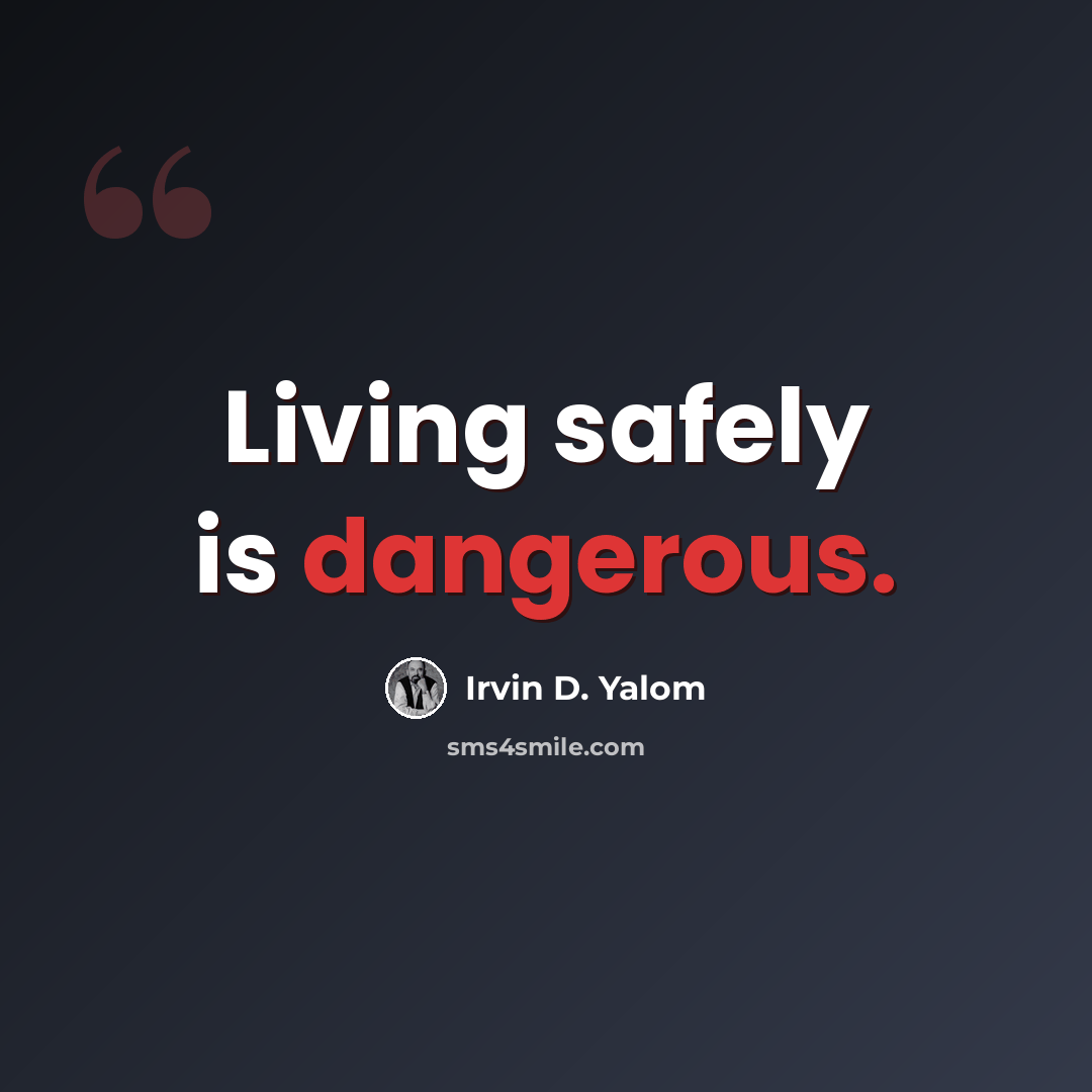 “Living safely is dangerous.” quote by Irvin D. Yalom