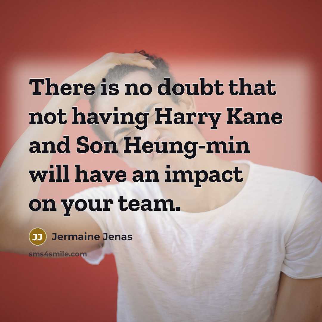 “There is no doubt that not having Harry Kane and Son Heung-min will have an impact on your team.” quote by Jermaine Jenas