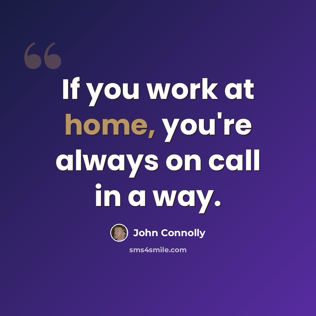 “If you work at home, you're always on call in a way.” quote by John Connolly