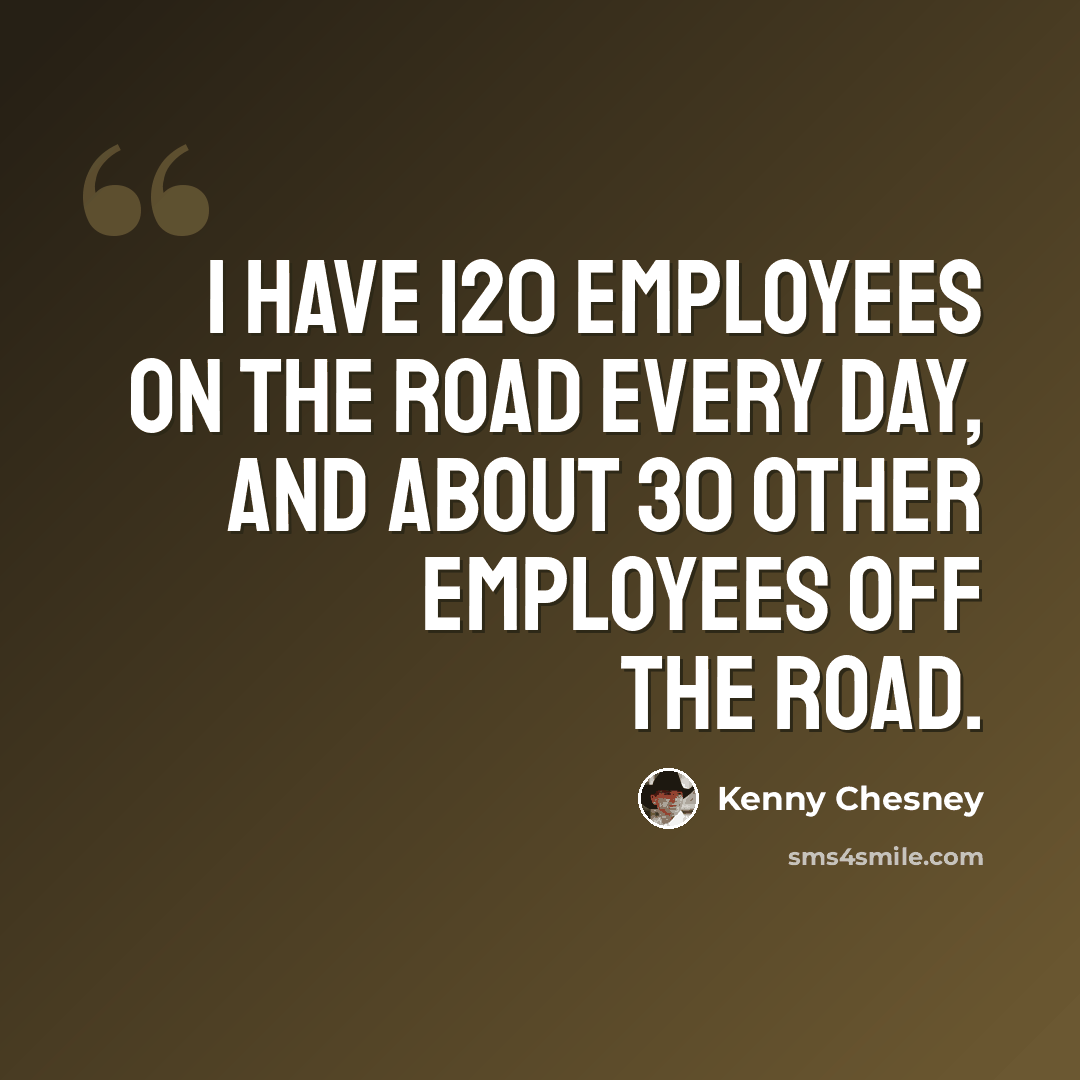 “I have 120 employees on the road every day, and about 30 other employees off the road.” quote by Kenny Chesney