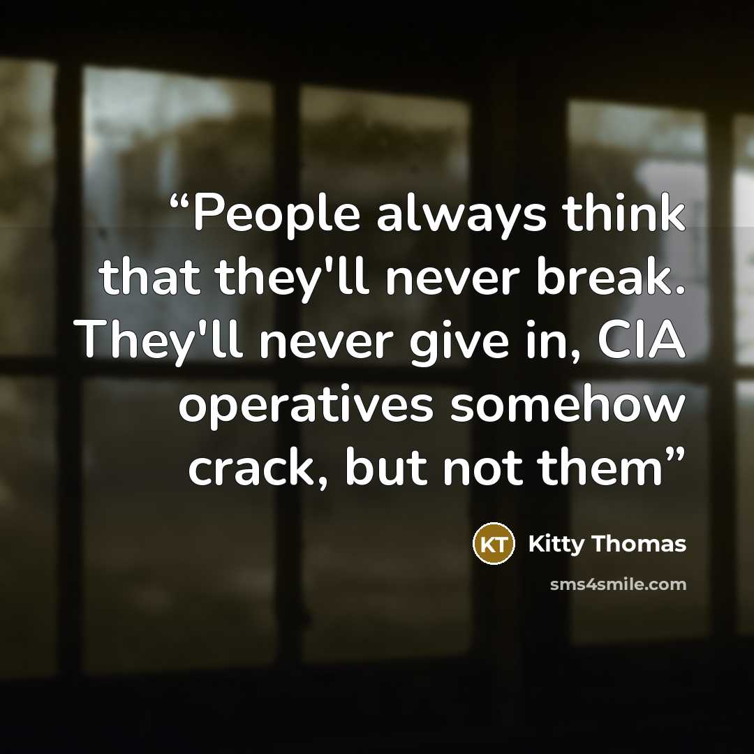 “People always think that they'll never break. They'll never give in, CIA operatives somehow crack, but not them” quote by Kitty Thomas