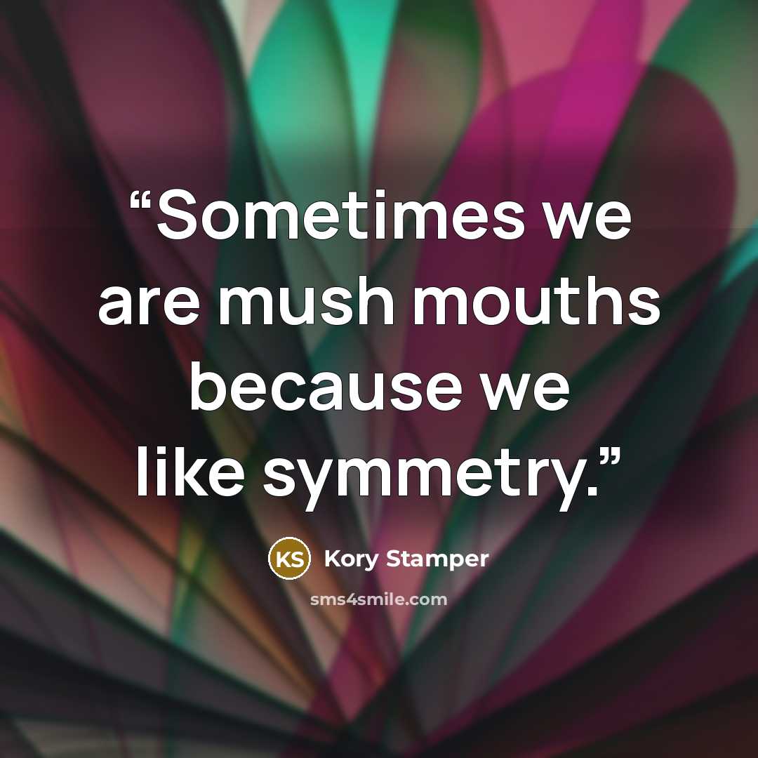 “Sometimes we are mush mouths because we like symmetry.” quote by Kory Stamper