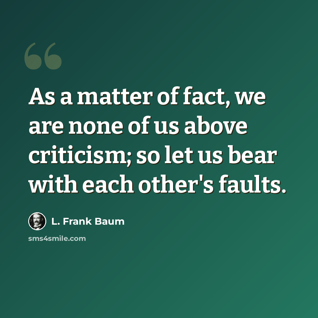 “As a matter of fact, we are none of us above criticism; so let us bear with each other's faults.” quote by L. Frank Baum