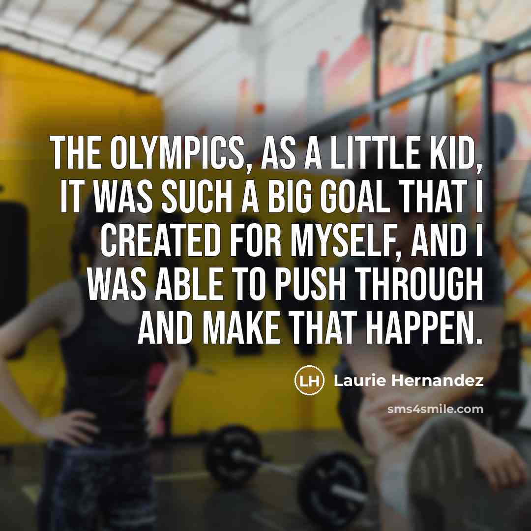 “The Olympics, as a little kid, it was such a big goal that I created for myself, and I was able to push through and make that happen.” quote by Laurie Hernandez