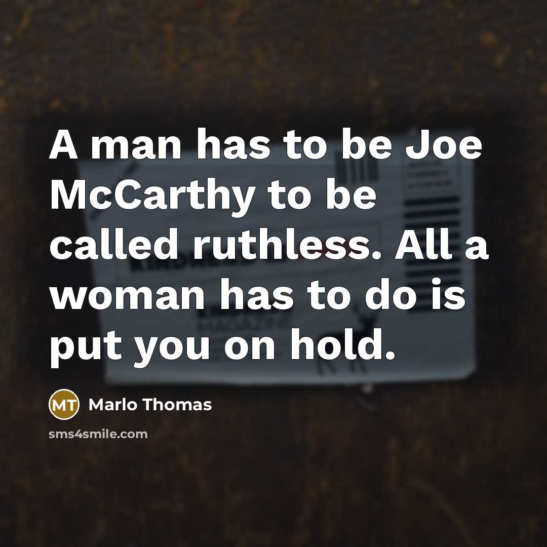 “A man has to be Joe McCarthy to be called ruthless. All a woman has to do is put you on hold.” quote by Marlo Thomas