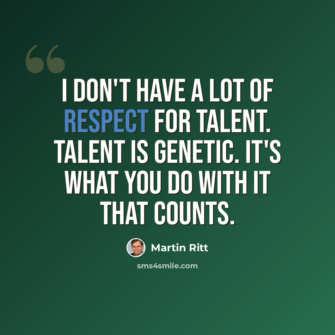 “I don't have a lot of respect for talent. Talent is genetic. It's what you do with it that counts.” quote by Martin Ritt