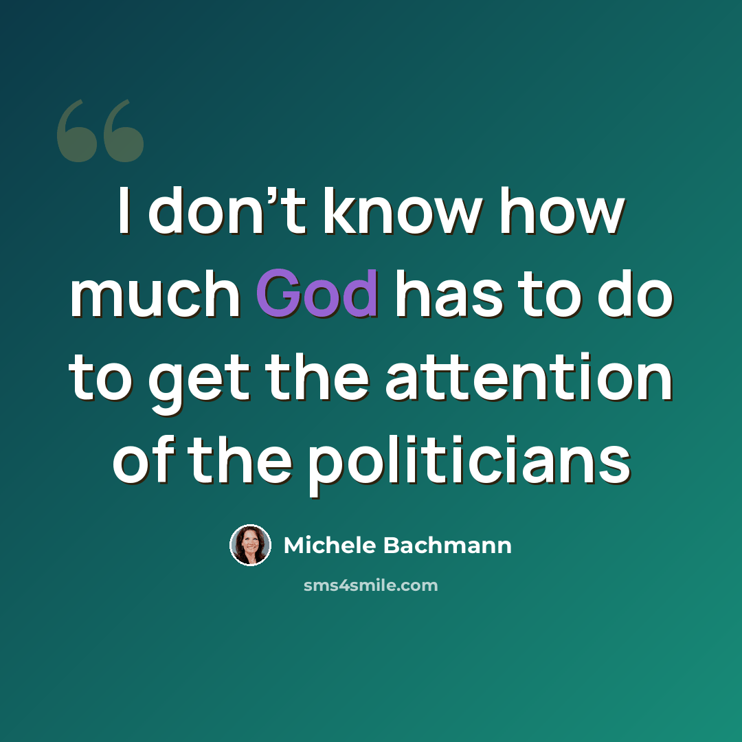 “I don't know how much God has to do to get the attention of the politicians” quote by Michele Bachmann