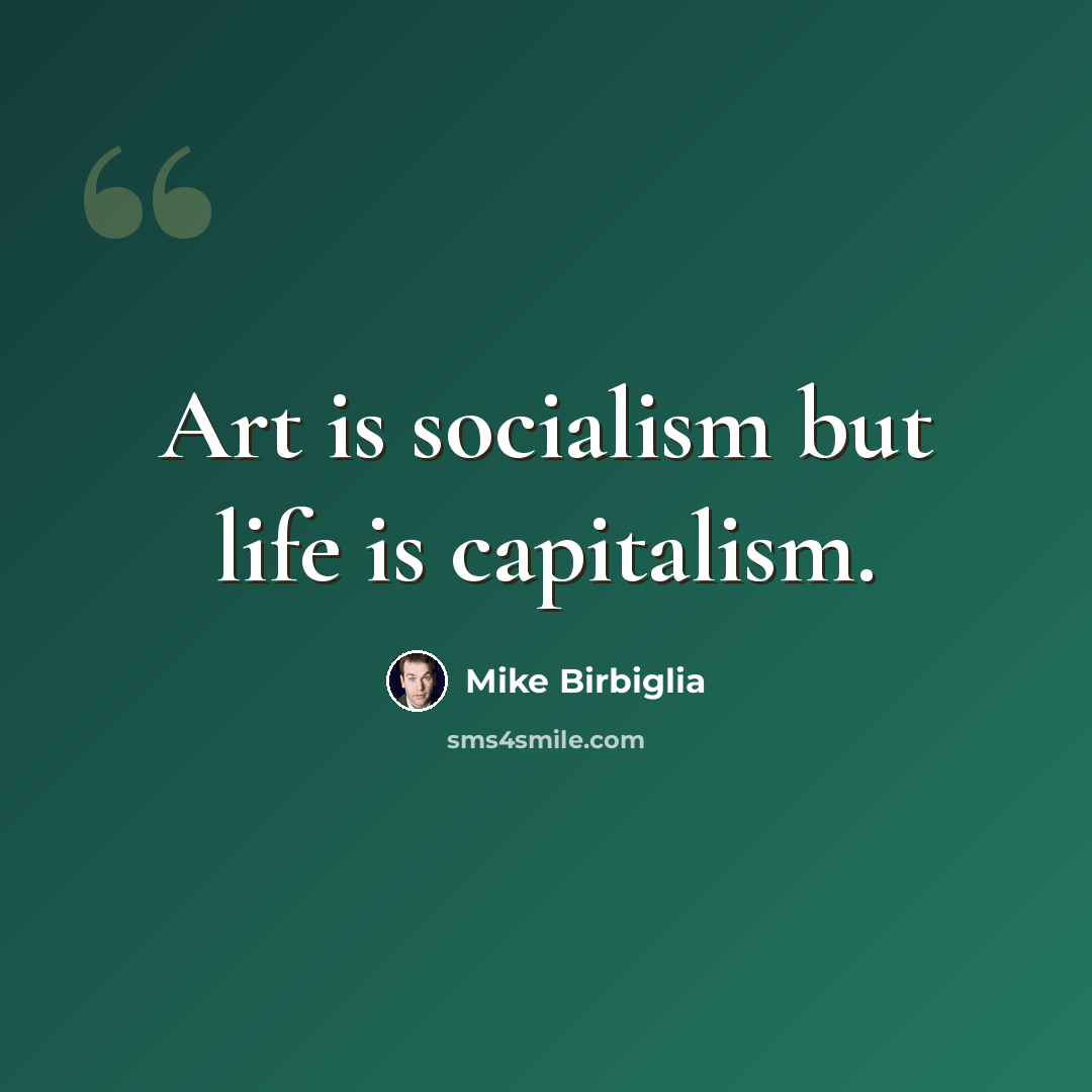 “Art is socialism but life is capitalism.” quote by Mike Birbiglia