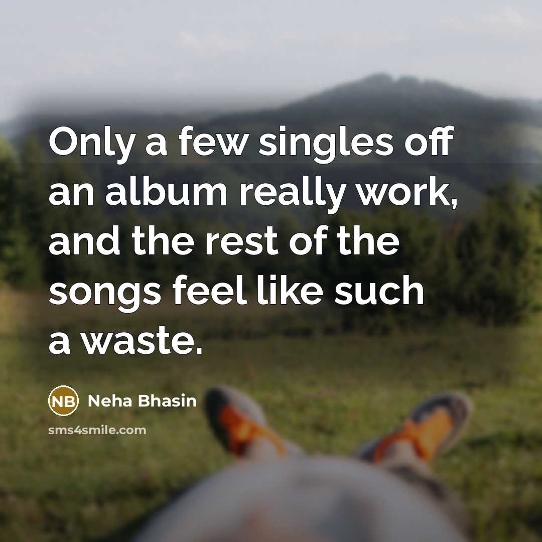 “Only a few singles off an album really work, and the rest of the songs feel like such a waste.” quote by Neha Bhasin