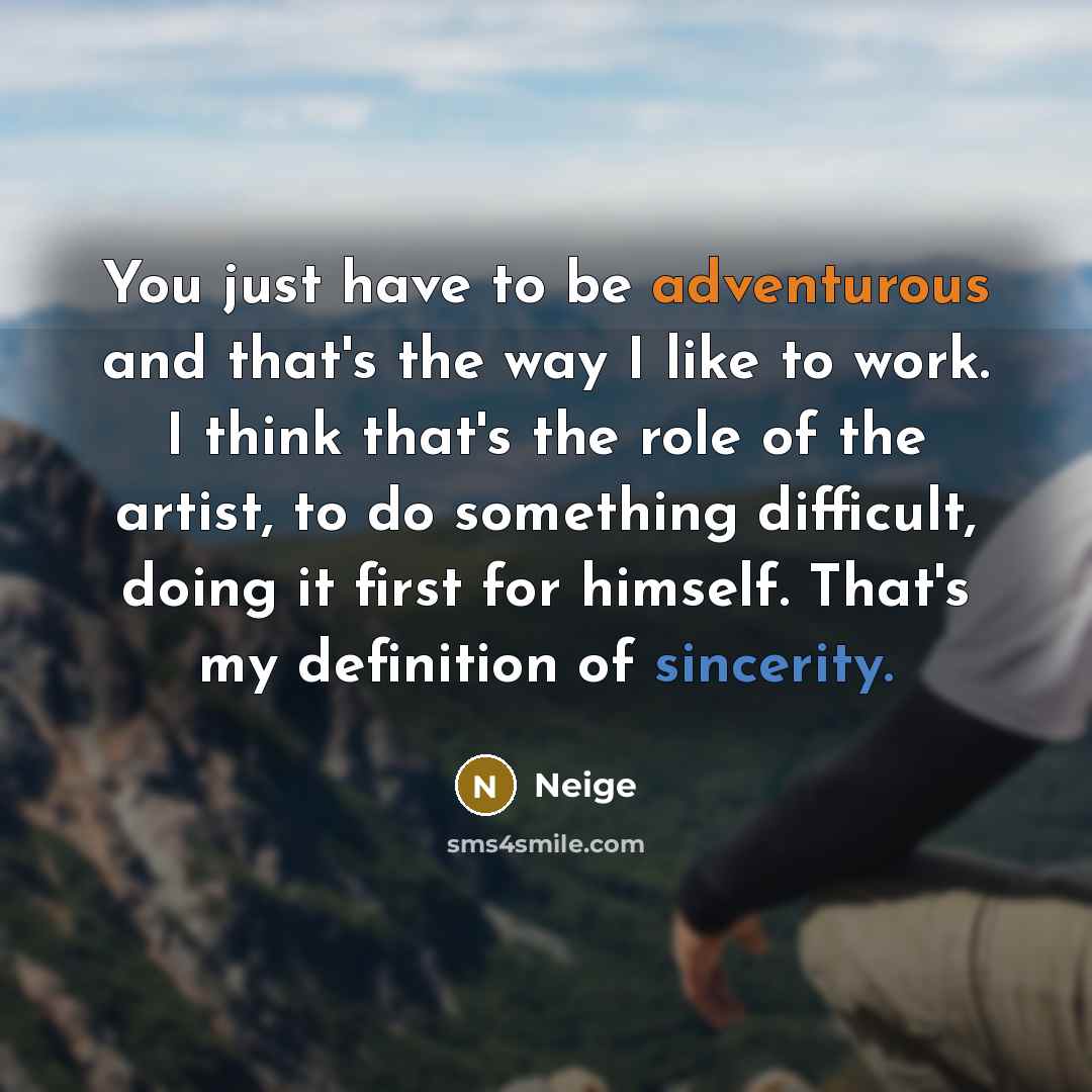 “You just have to be adventurous and that's the way I like to work. I think that's the role of the artist, to do something difficult, doing it first for himself. That's my definition of sincerity.” quote by Neige