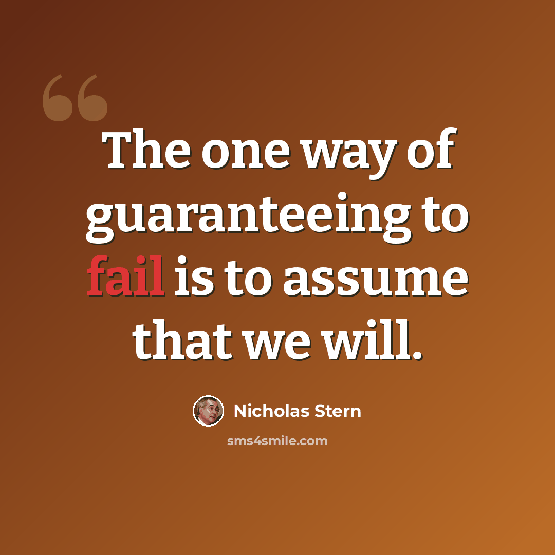 “The one way of guaranteeing to fail is to assume that we will.” quote by Nicholas Stern
