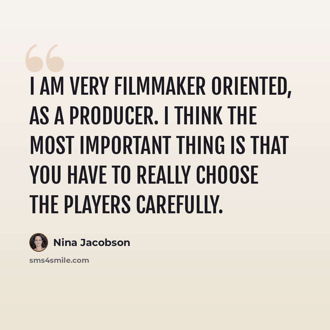“I am very filmmaker oriented, as a producer. I think the most important thing is that you have to really choose the players carefully.” quote by Nina Jacobson