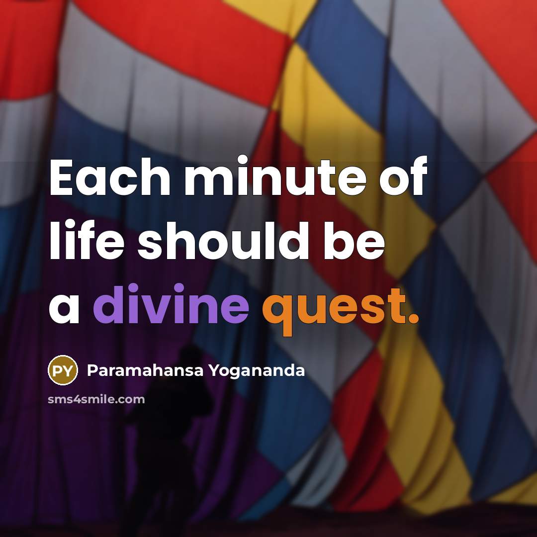 “Each minute of life should be a divine quest.” quote by Paramahansa Yogananda