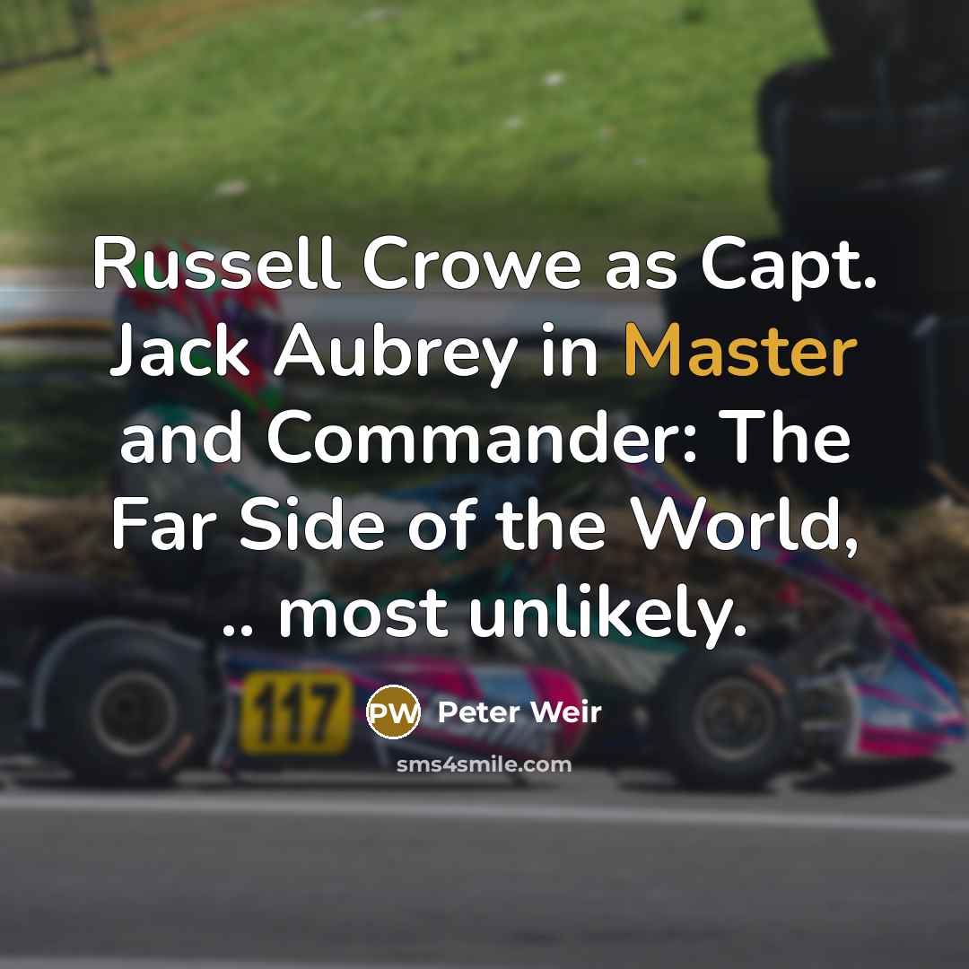 “Russell Crowe as Capt. Jack Aubrey in Master and Commander: The Far Side of the World, .. most unlikely.” quote by Peter Weir
