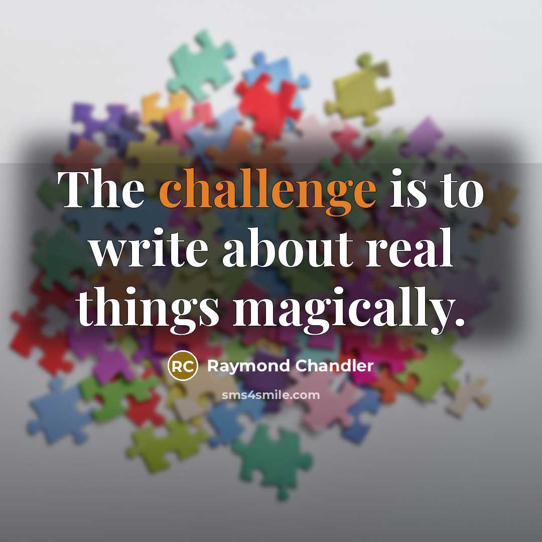 “The challenge is to write about real things magically.” quote by Raymond Chandler