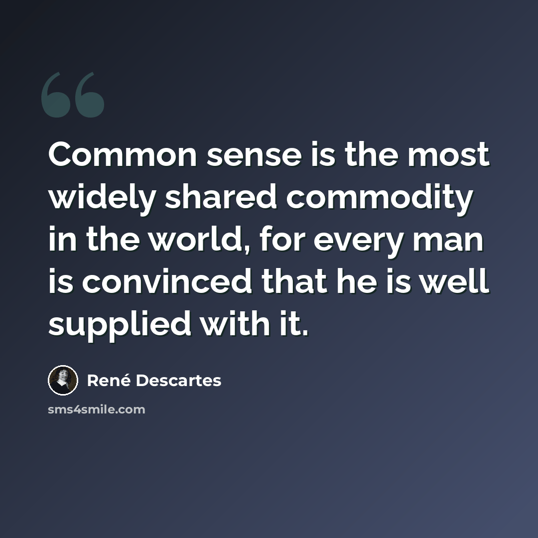 “Common sense is the most widely shared commodity in the world, for every man is convinced that he is well supplied with it.” quote by Rene Descartes