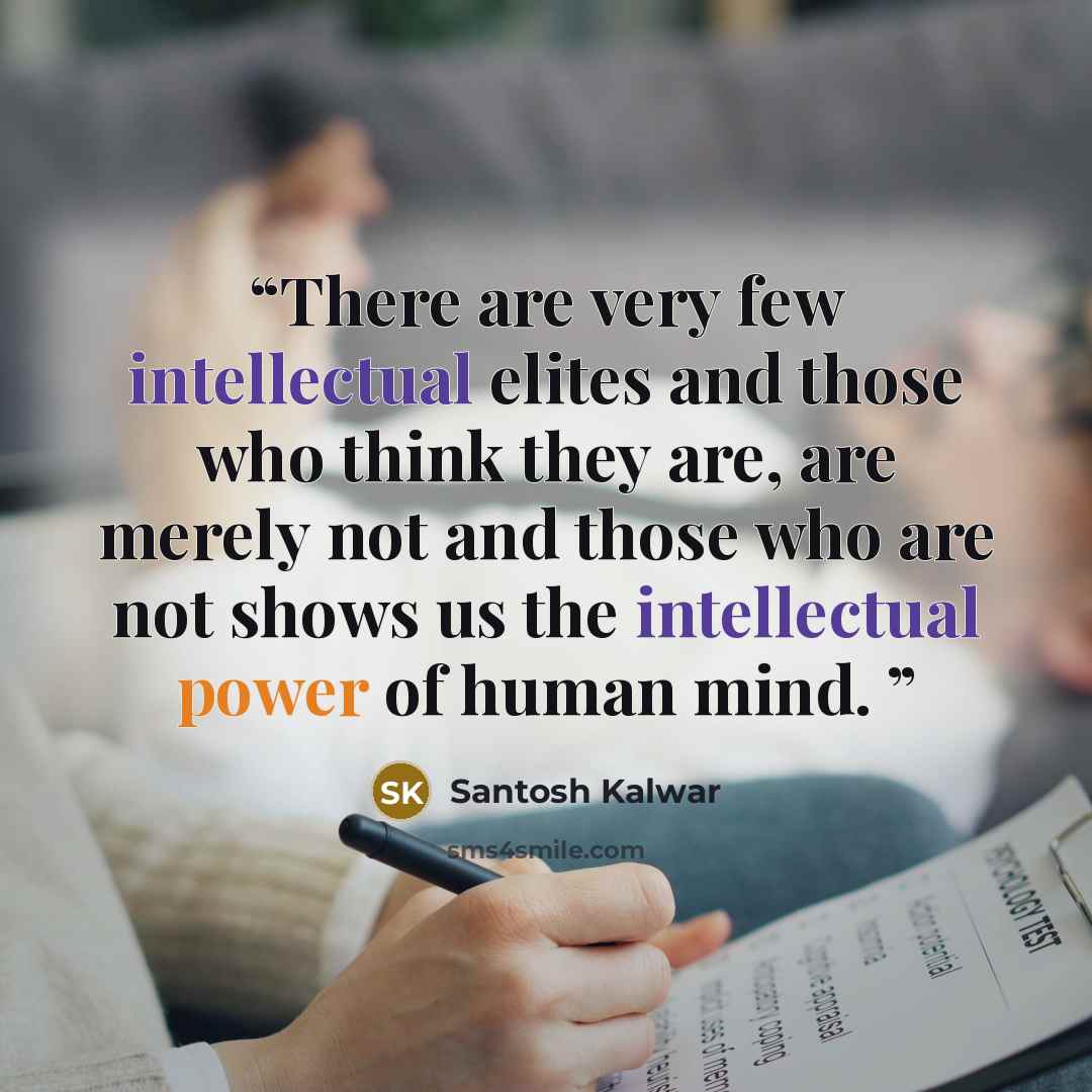 “There are very few intellectual elites and those who think they are, are merely not and those who are not shows us the intellectual power of human mind.” quote by Santosh Kalwar