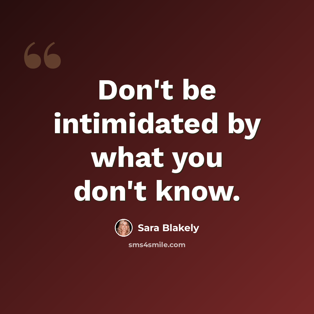 “Don't be intimidated by what you don't know.” quote by Sara Blakely