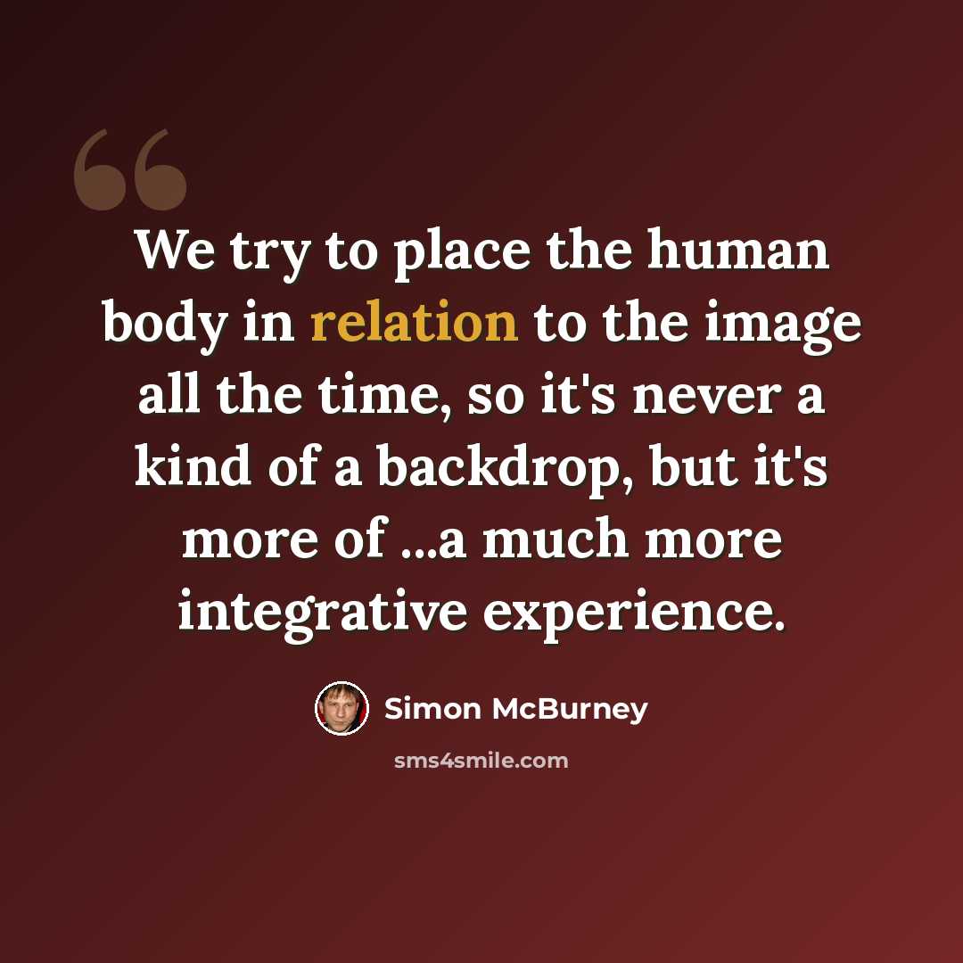 “We try to place the human body in relation to the image all the time, so it's never a kind of a backdrop, but it's more of ...a much more integrative experience.” quote by Simon McBurney