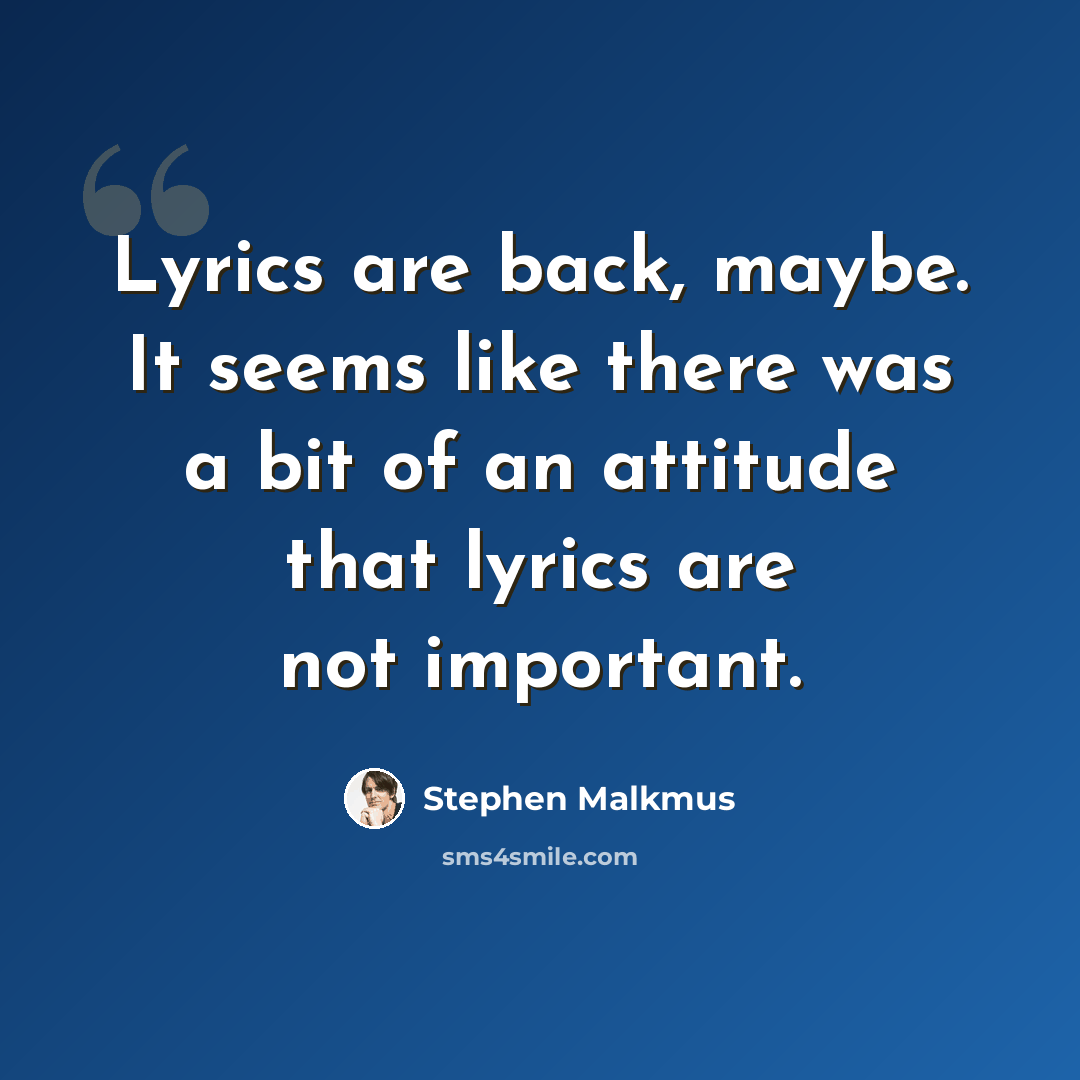 “Lyrics are back, maybe. It seems like there was a bit of an attitude that lyrics are not important.” quote by Stephen Malkmus