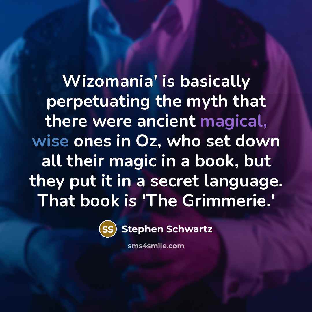 “Wizomania' is basically perpetuating the myth that there were ancient magical, wise ones in Oz, who set down all their magic in a book, but they put it in a secret language. That book is 'The Grimmerie.'” quote by Stephen Schwartz