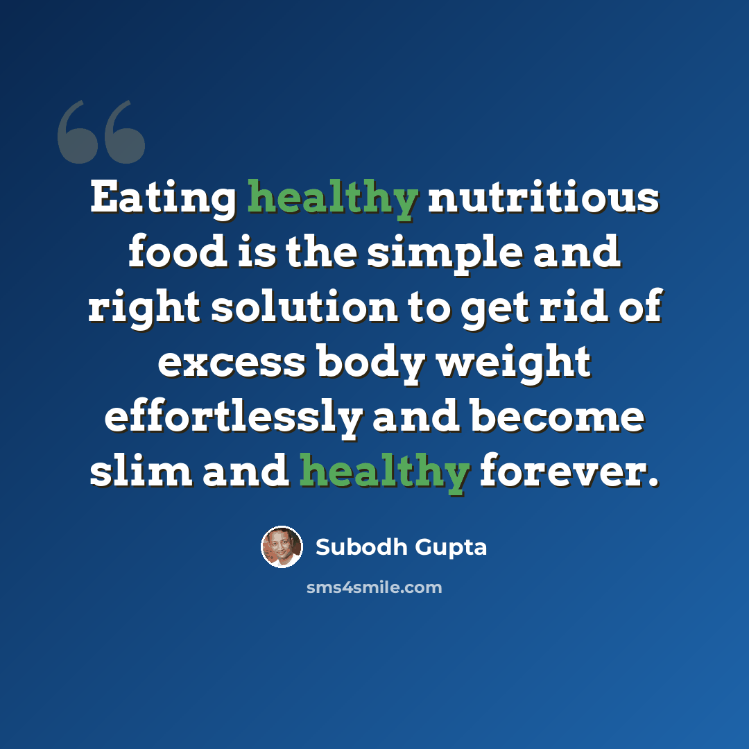 “Eating healthy nutritious food is the simple and right solution to get rid of excess body weight effortlessly and become slim and healthy forever.” quote by Subodh Gupta