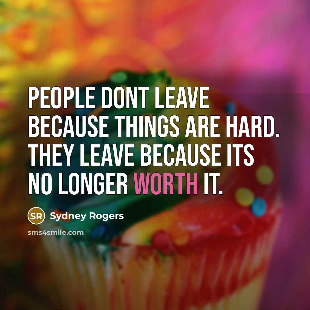 “People dont leave because things are hard. They leave because its no longer worth it.” quote by Sydney Rogers