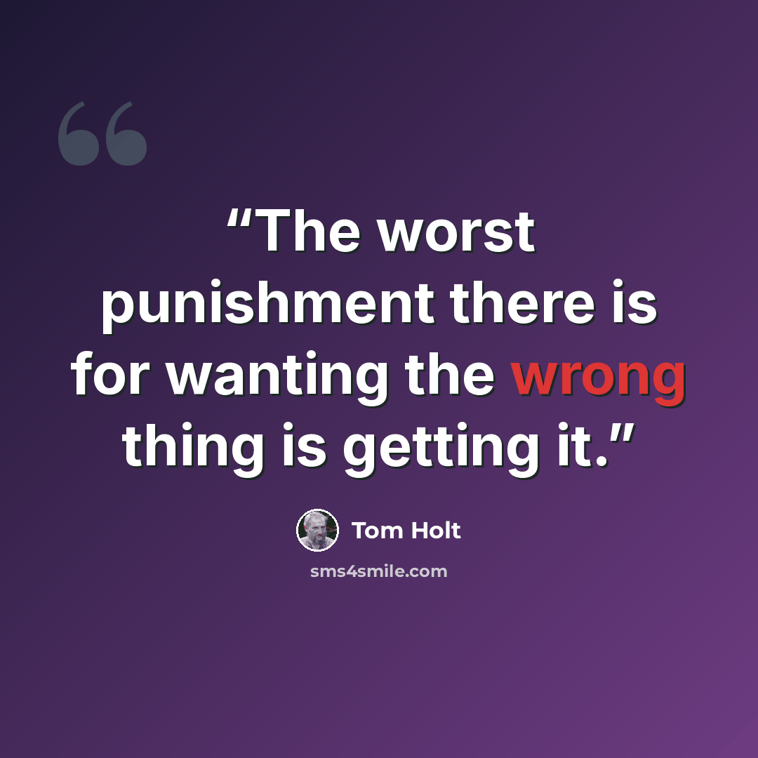“The worst punishment there is for wanting the wrong thing is getting it.” quote by Tom Holt