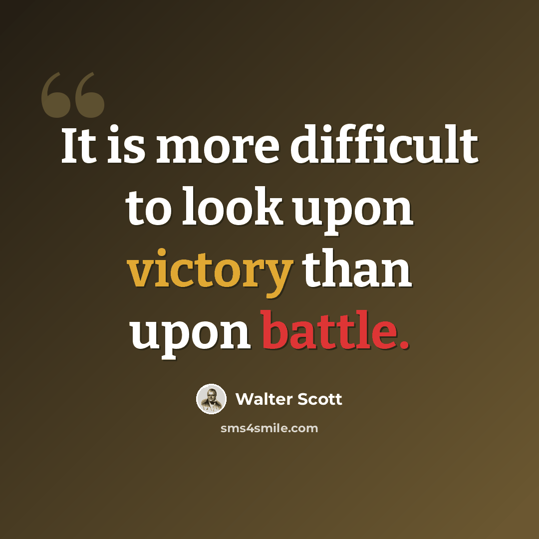 “It is more difficult to look upon victory than upon battle.” quote by Walter Scott